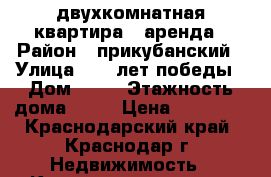 двухкомнатная квартира - аренда › Район ­ прикубанский › Улица ­ 40 лет победы › Дом ­ 60 › Этажность дома ­ 10 › Цена ­ 18 000 - Краснодарский край, Краснодар г. Недвижимость » Квартиры аренда   . Краснодарский край,Краснодар г.